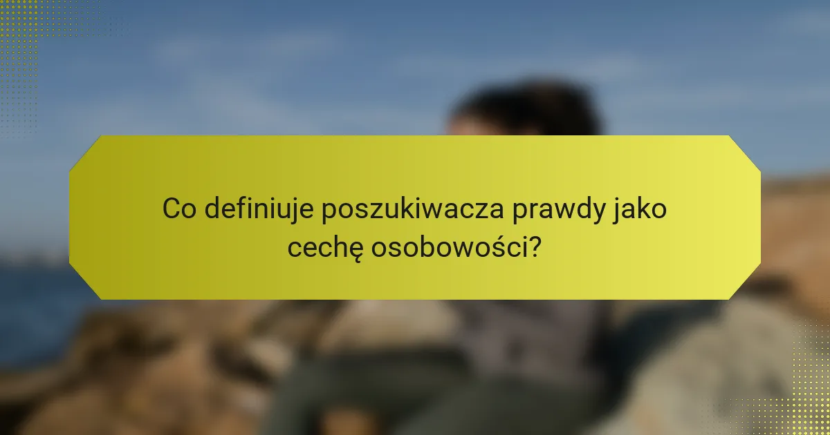 Co definiuje poszukiwacza prawdy jako cechę osobowości?