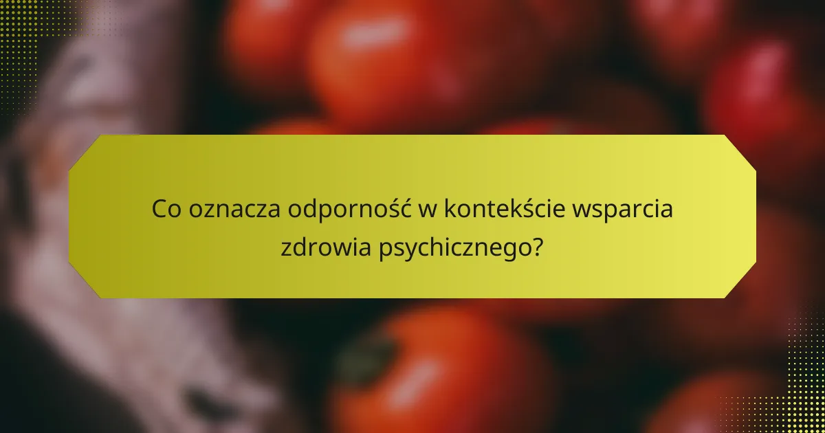 Co oznacza odporność w kontekście wsparcia zdrowia psychicznego?