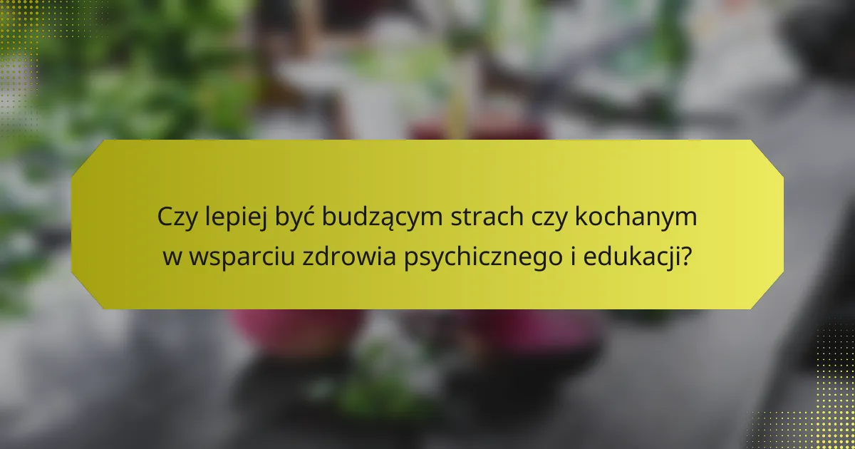 Czy lepiej być budzącym strach czy kochanym w wsparciu zdrowia psychicznego i edukacji?