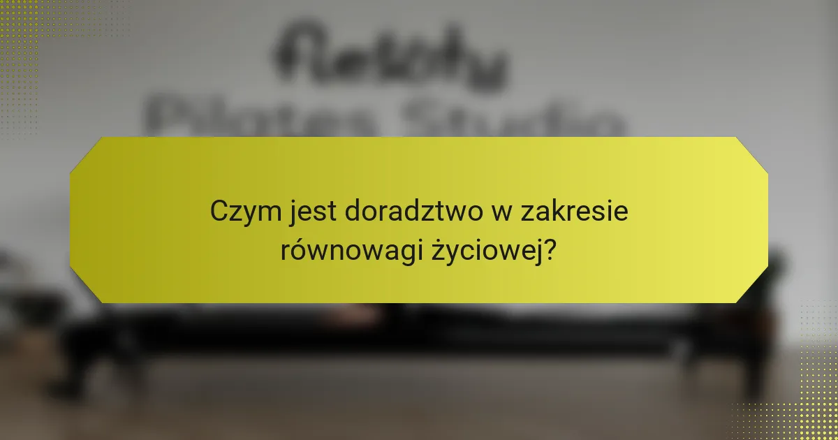 Czym jest doradztwo w zakresie równowagi życiowej?