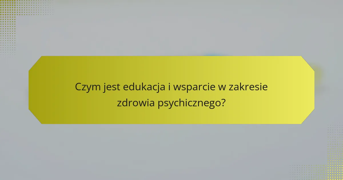 Czym jest edukacja i wsparcie w zakresie zdrowia psychicznego?