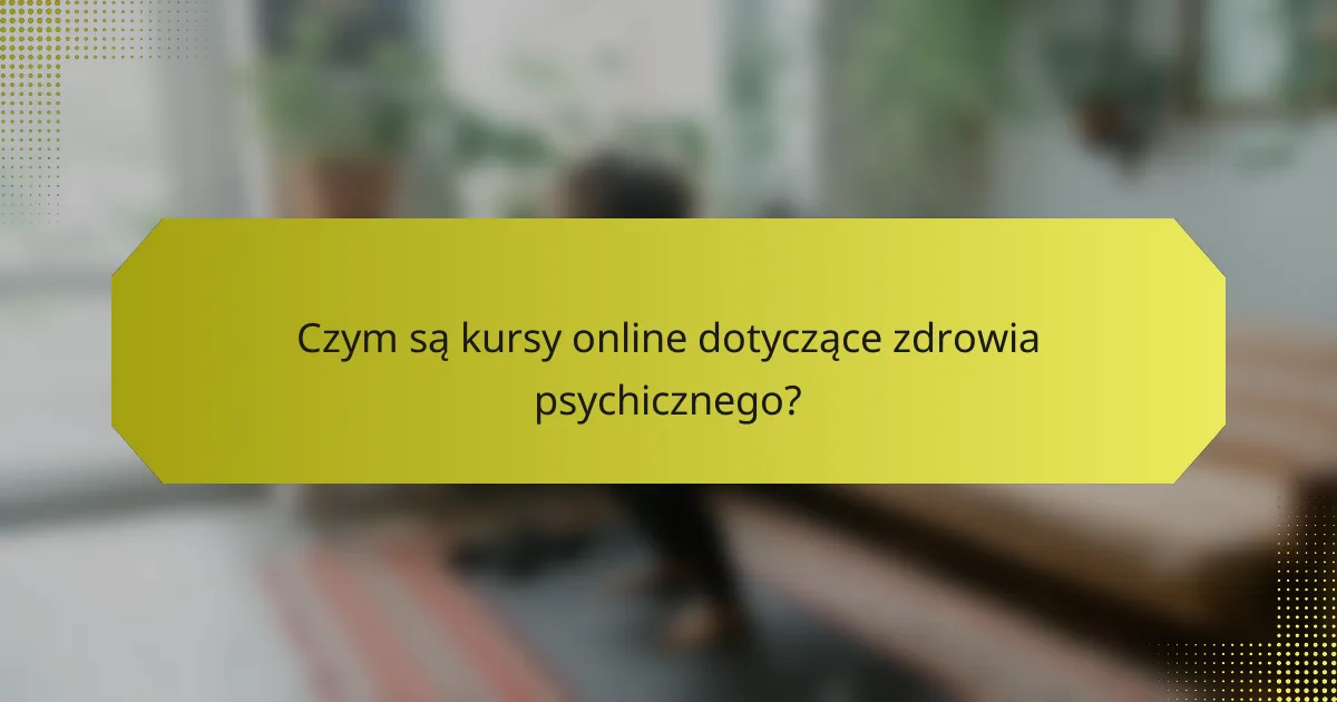 Czym są kursy online dotyczące zdrowia psychicznego?