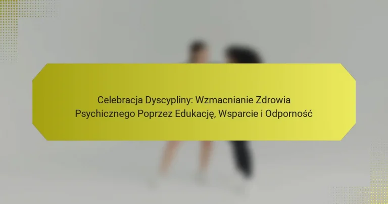 Celebracja Dyscypliny: Wzmacnianie Zdrowia Psychicznego Poprzez Edukację, Wsparcie i Odporność