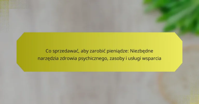 Co sprzedawać, aby zarobić pieniądze: Niezbędne narzędzia zdrowia psychicznego, zasoby i usługi wsparcia