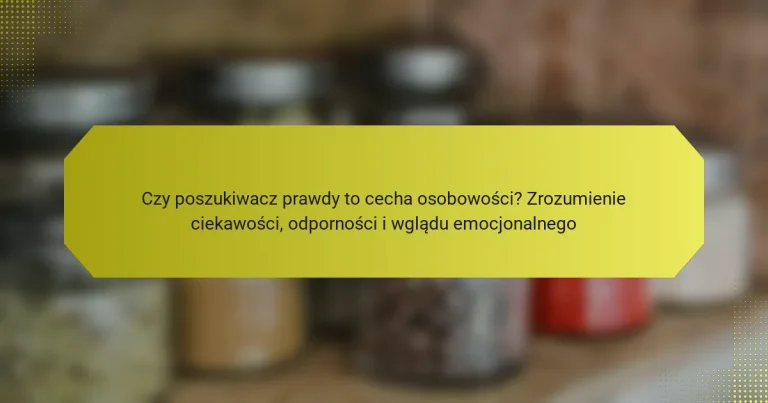 Czy poszukiwacz prawdy to cecha osobowości? Zrozumienie ciekawości, odporności i wglądu emocjonalnego