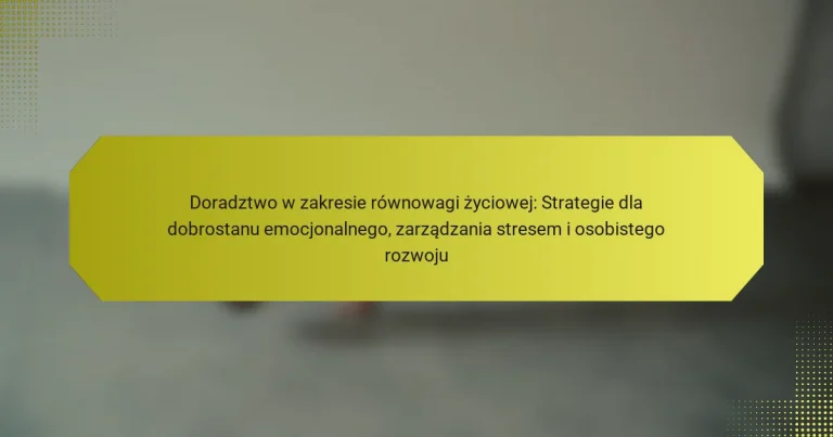 Doradztwo w zakresie równowagi życiowej: Strategie dla dobrostanu emocjonalnego, zarządzania stresem i osobistego rozwoju