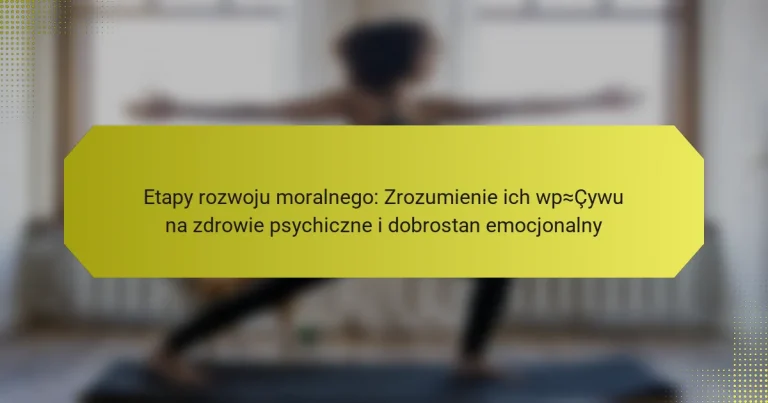 Etapy rozwoju moralnego: Zrozumienie ich wpływu na zdrowie psychiczne i dobrostan emocjonalny