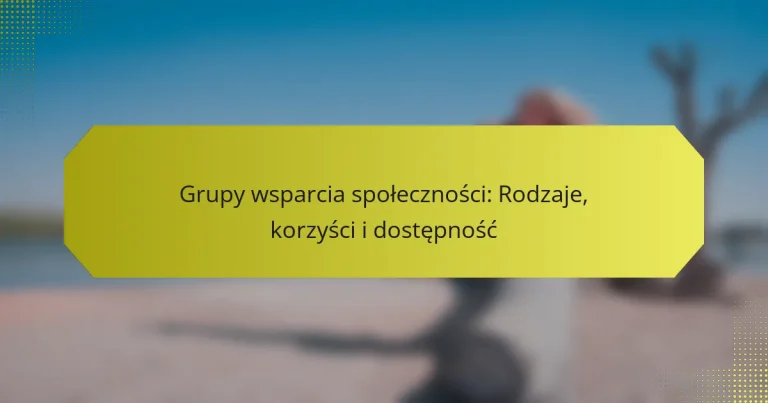 Grupy wsparcia społeczności: Rodzaje, korzyści i dostępność