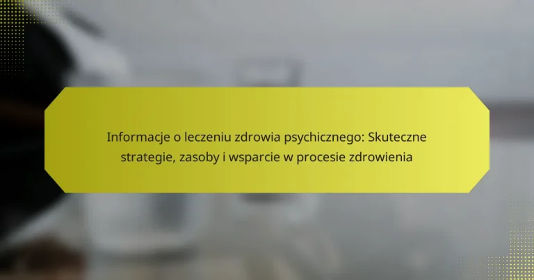 Informacje o leczeniu zdrowia psychicznego: Skuteczne strategie, zasoby i wsparcie w procesie zdrowienia