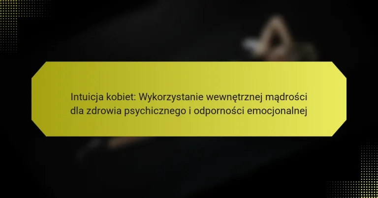Intuicja kobiet: Wykorzystanie wewnętrznej mądrości dla zdrowia psychicznego i odporności emocjonalnej