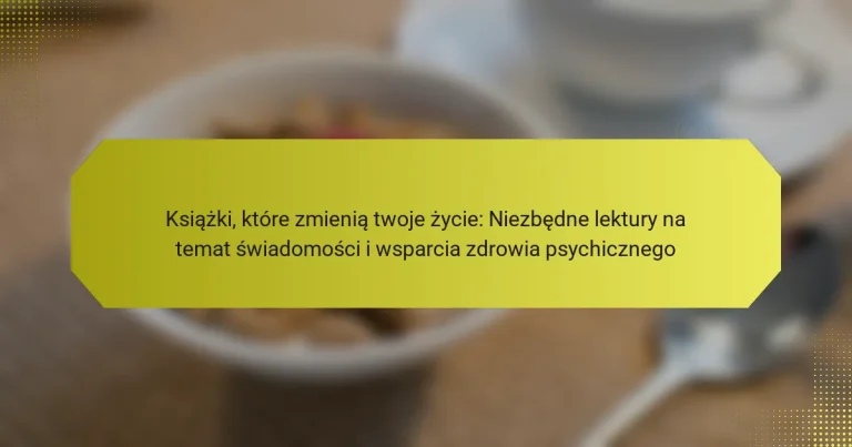 Książki, które zmienią twoje życie: Niezbędne lektury na temat świadomości i wsparcia zdrowia psychicznego