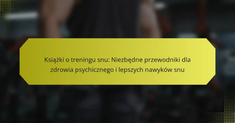 Książki o treningu snu: Niezbędne przewodniki dla zdrowia psychicznego i lepszych nawyków snu