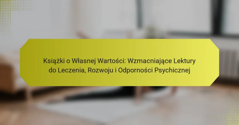 Książki o Własnej Wartości: Wzmacniające Lektury do Leczenia, Rozwoju i Odporności Psychicznej