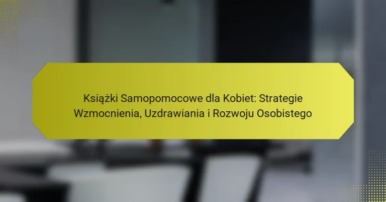 Książki Samopomocowe dla Kobiet: Strategie Wzmocnienia, Uzdrawiania i Rozwoju Osobistego