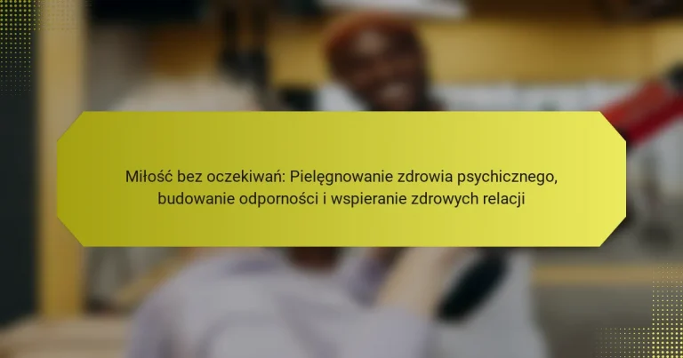 Miłość bez oczekiwań: Pielęgnowanie zdrowia psychicznego, budowanie odporności i wspieranie zdrowych relacji