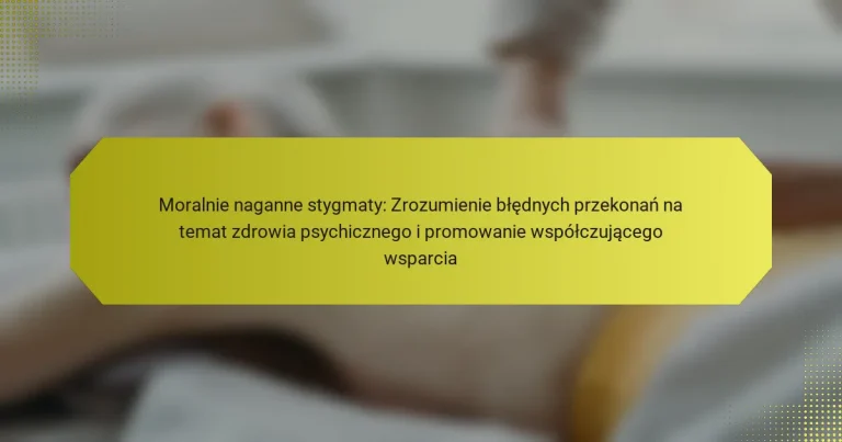 Moralnie naganne stygmaty: Zrozumienie błędnych przekonań na temat zdrowia psychicznego i promowanie współczującego wsparcia