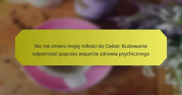 Nic nie zmieni mojej miłości do Ciebie: Budowanie odporności poprzez wsparcie zdrowia psychicznego