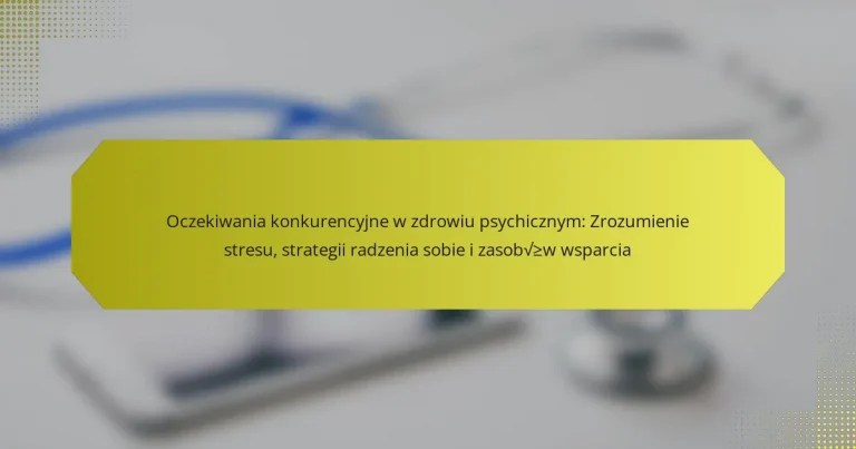 Oczekiwania konkurencyjne w zdrowiu psychicznym: Zrozumienie stresu, strategii radzenia sobie i zasobów wsparcia