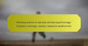 Pierwsza pomoc w zakresie zdrowia psychicznego: Korzyści z treningu, zasoby i wsparcie społeczności