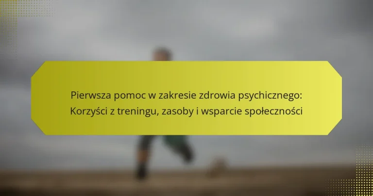 Pierwsza pomoc w zakresie zdrowia psychicznego: Korzyści z treningu, zasoby i wsparcie społeczności
