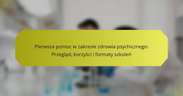 Pierwsza pomoc w zakresie zdrowia psychicznego: Przegląd, korzyści i formaty szkoleń