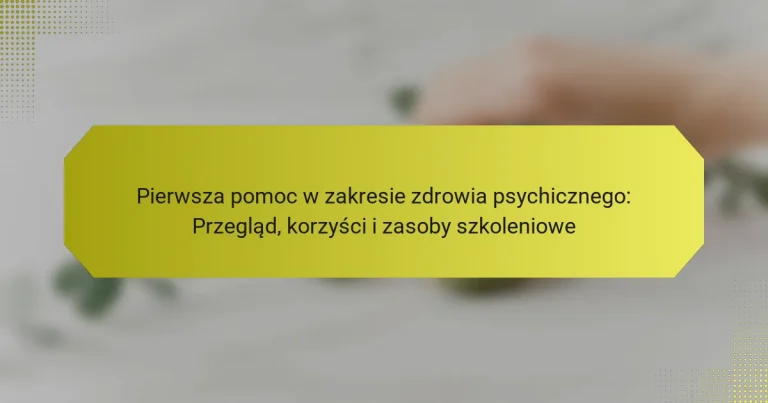 Pierwsza pomoc w zakresie zdrowia psychicznego: Przegląd, korzyści i zasoby szkoleniowe