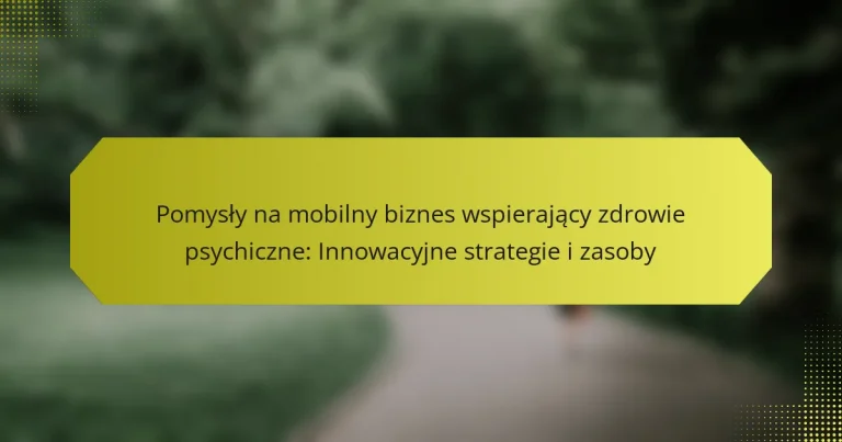 Pomysły na mobilny biznes wspierający zdrowie psychiczne: Innowacyjne strategie i zasoby