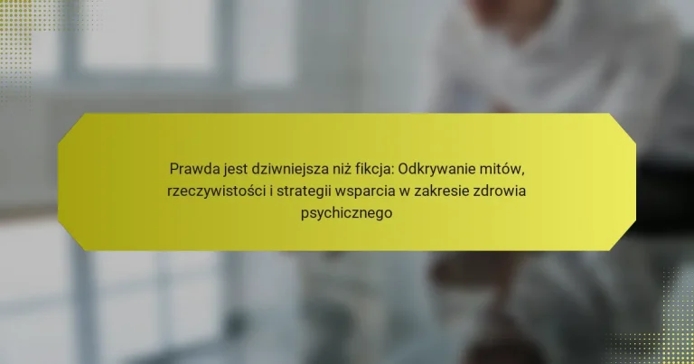 Prawda jest dziwniejsza niż fikcja: Odkrywanie mitów, rzeczywistości i strategii wsparcia w zakresie zdrowia psychicznego