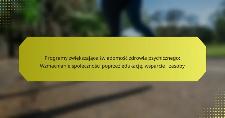 Programy zwiększające świadomość zdrowia psychicznego: Wzmacnianie społeczności poprzez edukację, wsparcie i zasoby