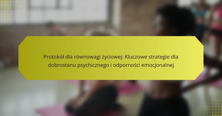 Protokół dla równowagi życiowej: Kluczowe strategie dla dobrostanu psychicznego i odporności emocjonalnej