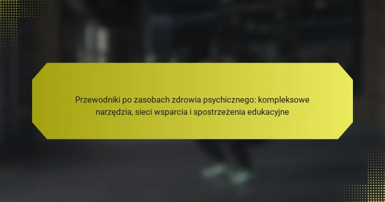 Przewodniki po zasobach zdrowia psychicznego: kompleksowe narzędzia, sieci wsparcia i spostrzeżenia edukacyjne