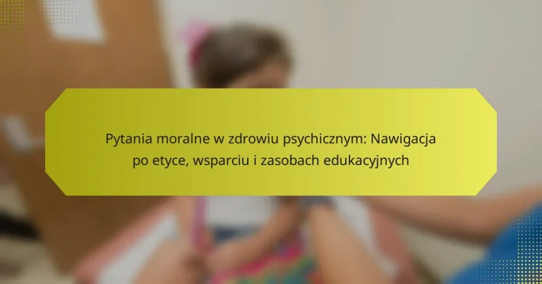 Pytania moralne w zdrowiu psychicznym: Nawigacja po etyce, wsparciu i zasobach edukacyjnych