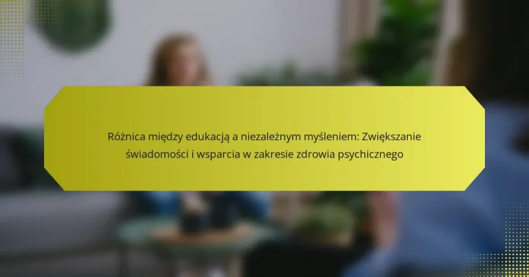 Różnica między edukacją a niezależnym myśleniem: Zwiększanie świadomości i wsparcia w zakresie zdrowia psychicznego