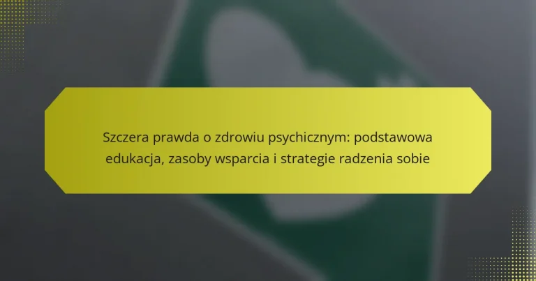 Szczera prawda o zdrowiu psychicznym: podstawowa edukacja, zasoby wsparcia i strategie radzenia sobie