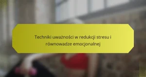 Techniki uważności w redukcji stresu i równowadze emocjonalnej