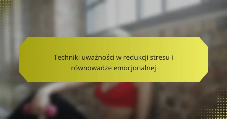 Techniki uważności w redukcji stresu i równowadze emocjonalnej