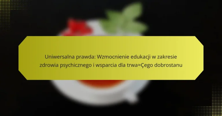 Uniwersalna prawda: Wzmocnienie edukacji w zakresie zdrowia psychicznego i wsparcia dla trwałego dobrostanu