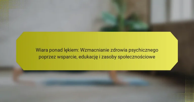 Wiara ponad lękiem: Wzmacnianie zdrowia psychicznego poprzez wsparcie, edukację i zasoby społecznościowe