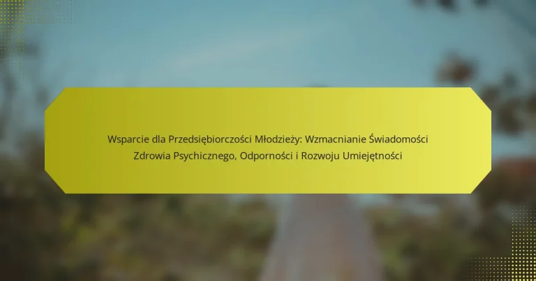 Wsparcie dla Przedsiębiorczości Młodzieży: Wzmacnianie Świadomości Zdrowia Psychicznego, Odporności i Rozwoju Umiejętności