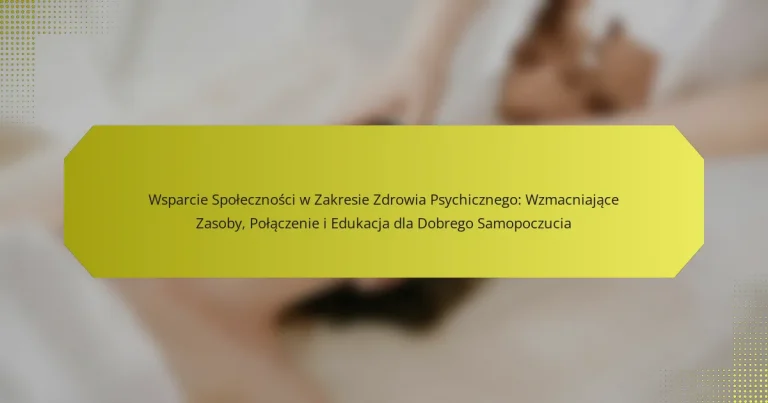 Wsparcie Społeczności w Zakresie Zdrowia Psychicznego: Wzmacniające Zasoby, Połączenie i Edukacja dla Dobrego Samopoczucia