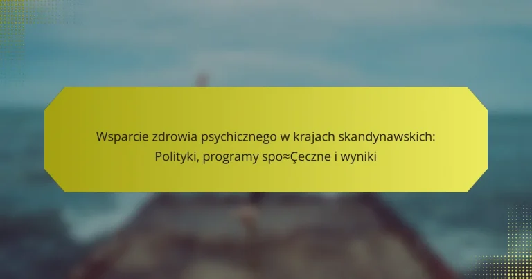 Wsparcie zdrowia psychicznego w krajach skandynawskich: Polityki, programy społeczne i wyniki