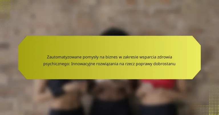 Zautomatyzowane pomysły na biznes w zakresie wsparcia zdrowia psychicznego: Innowacyjne rozwiązania na rzecz poprawy dobrostanu