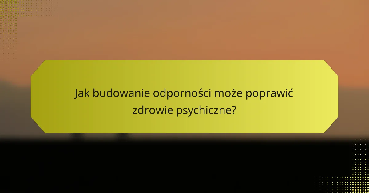Jak budowanie odporności może poprawić zdrowie psychiczne?