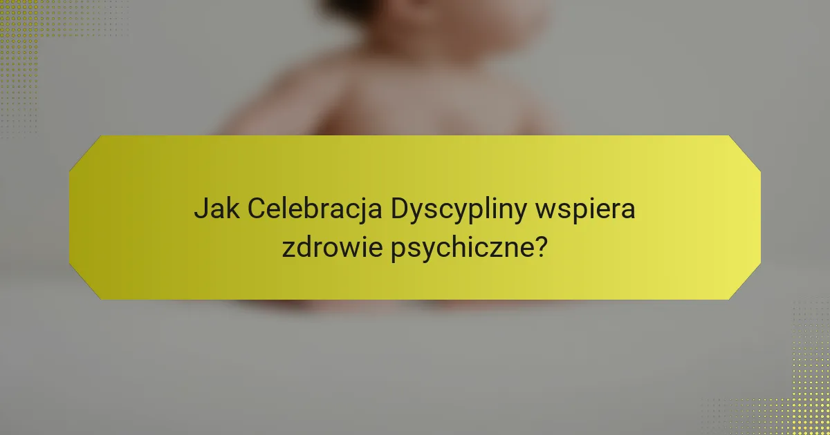 Jak Celebracja Dyscypliny wspiera zdrowie psychiczne?