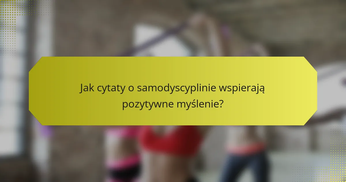 Jak cytaty o samodyscyplinie wspierają pozytywne myślenie?