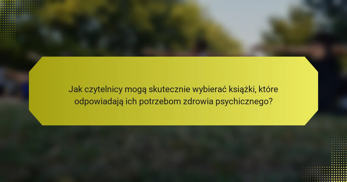 Jak czytelnicy mogą skutecznie wybierać książki, które odpowiadają ich potrzebom zdrowia psychicznego?