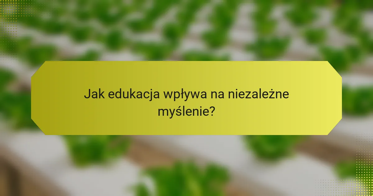 Jak edukacja wpływa na niezależne myślenie?