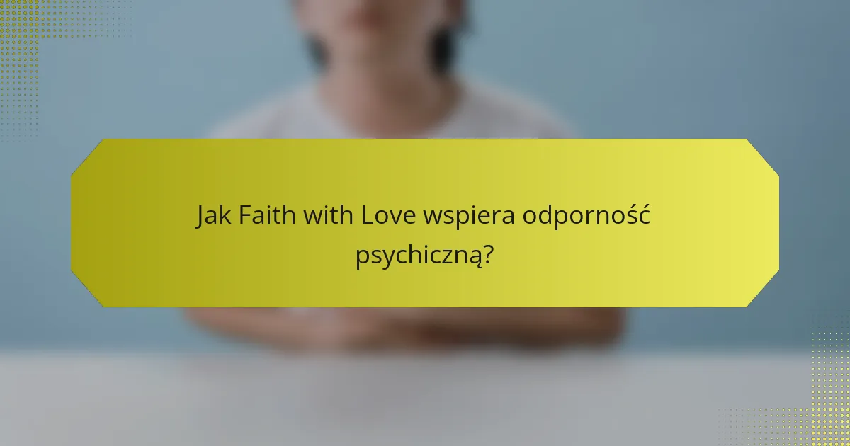 Jak Faith with Love wspiera odporność psychiczną?