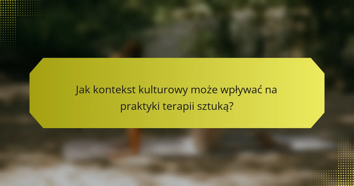 Jak kontekst kulturowy może wpływać na praktyki terapii sztuką?