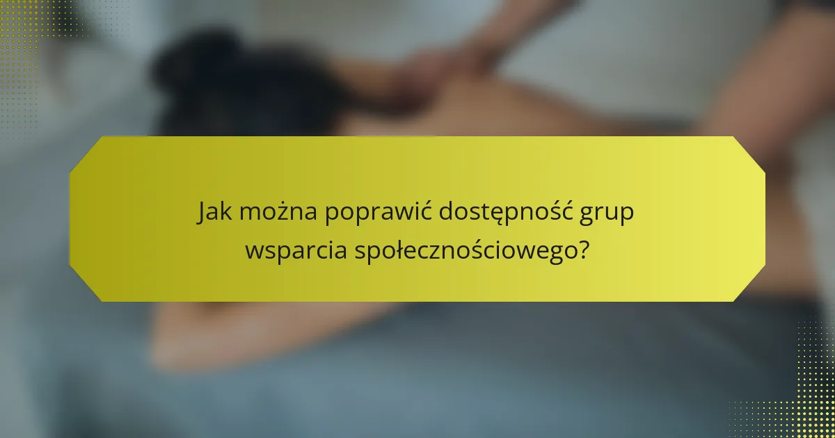 Jak można poprawić dostępność grup wsparcia społecznościowego?